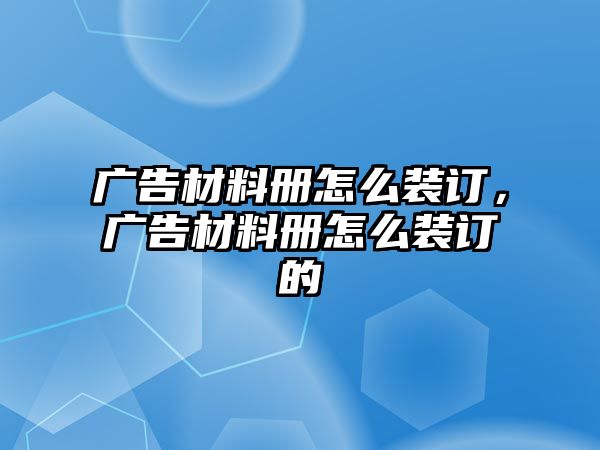 廣告材料冊怎么裝訂，廣告材料冊怎么裝訂的