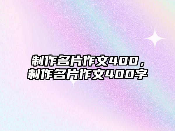 制作名片作文400，制作名片作文400字