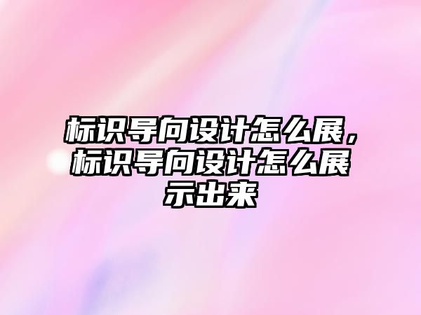 標識導向設(shè)計怎么展，標識導向設(shè)計怎么展示出來