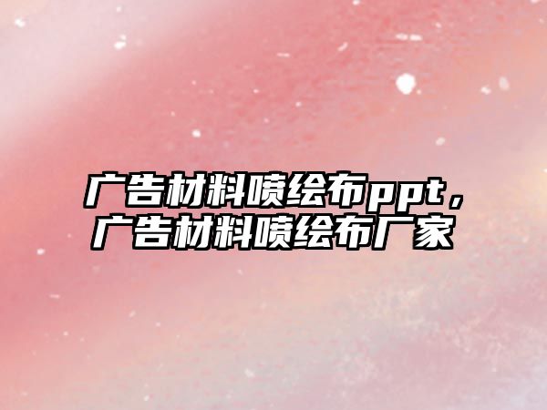 廣告材料噴繪布ppt，廣告材料噴繪布廠家