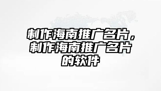 制作海南推廣名片，制作海南推廣名片的軟件