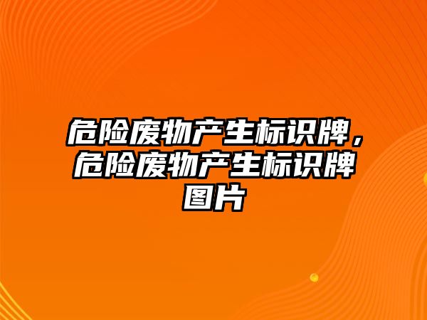 危險廢物產(chǎn)生標識牌，危險廢物產(chǎn)生標識牌圖片