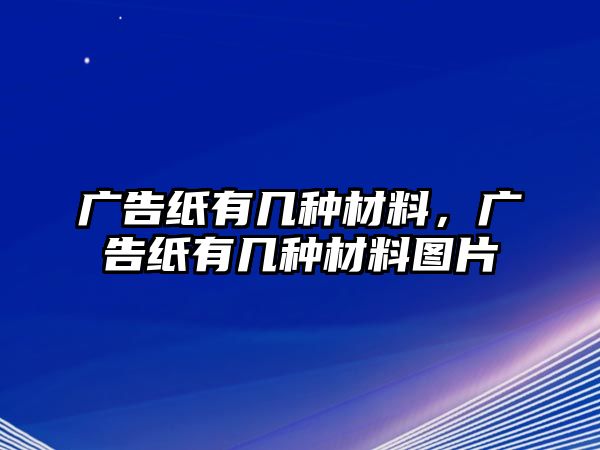 廣告紙有幾種材料，廣告紙有幾種材料圖片