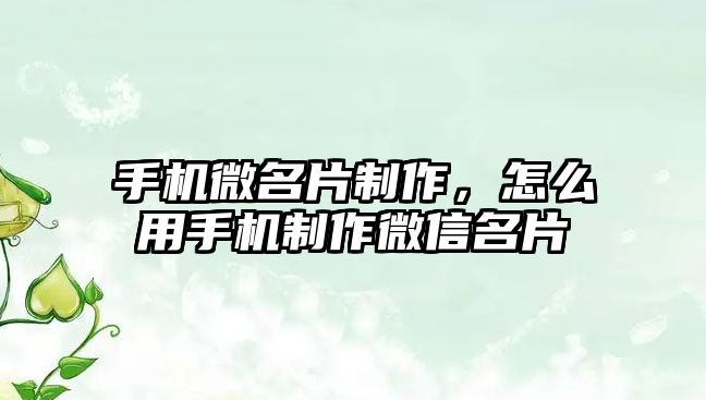 手機微名片制作，怎么用手機制作微信名片