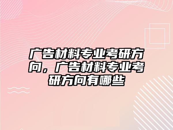 廣告材料專業(yè)考研方向，廣告材料專業(yè)考研方向有哪些