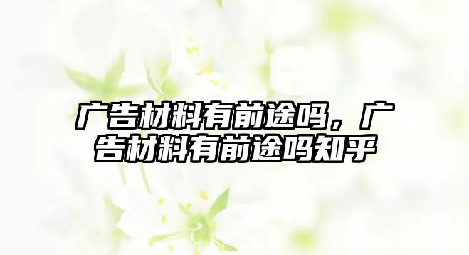 廣告材料有前途嗎，廣告材料有前途嗎知乎