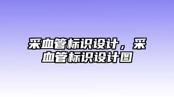 采血管標(biāo)識(shí)設(shè)計(jì)，采血管標(biāo)識(shí)設(shè)計(jì)圖