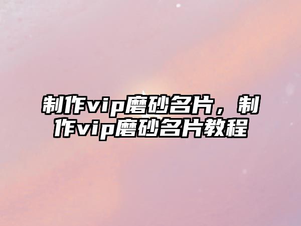 制作vip磨砂名片，制作vip磨砂名片教程