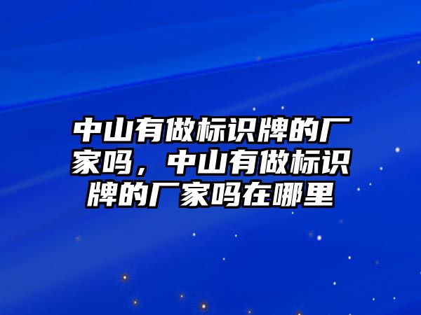 中山有做標(biāo)識(shí)牌的廠家嗎，中山有做標(biāo)識(shí)牌的廠家嗎在哪里