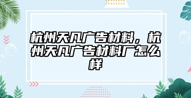 杭州天凡廣告材料，杭州天凡廣告材料廠怎么樣