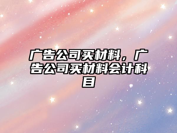 廣告公司買材料，廣告公司買材料會(huì)計(jì)科目