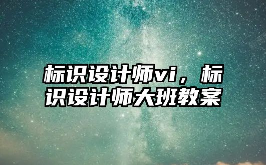 標識設(shè)計師vi，標識設(shè)計師大班教案