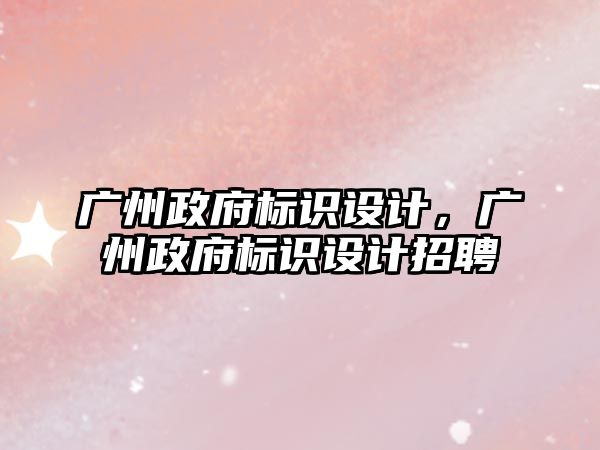 廣州政府標識設計，廣州政府標識設計招聘