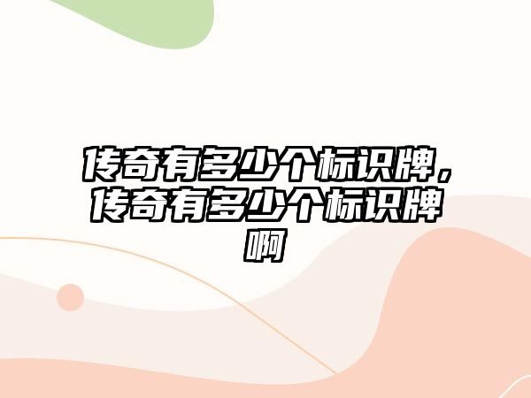 傳奇有多少個(gè)標(biāo)識牌，傳奇有多少個(gè)標(biāo)識牌啊