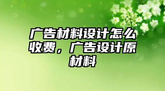 廣告材料設(shè)計怎么收費，廣告設(shè)計原材料