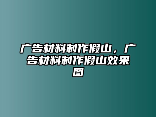 廣告材料制作假山，廣告材料制作假山效果圖