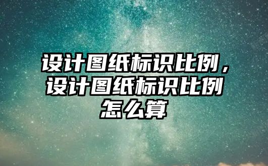 設計圖紙標識比例，設計圖紙標識比例怎么算