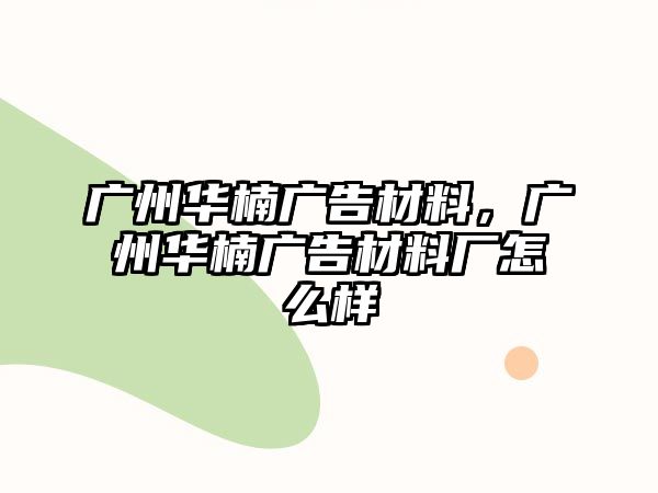 廣州華楠廣告材料，廣州華楠廣告材料廠怎么樣