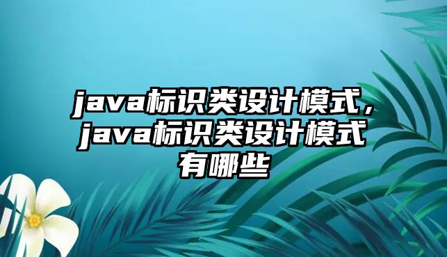 java標(biāo)識類設(shè)計模式，java標(biāo)識類設(shè)計模式有哪些