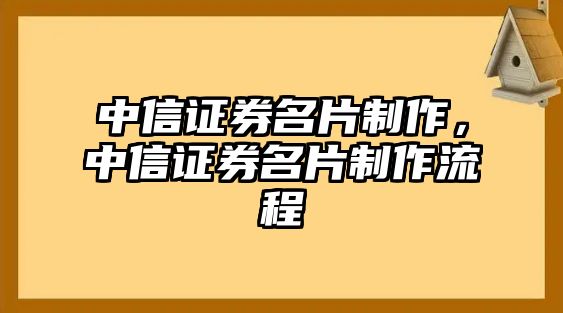 中信證券名片制作，中信證券名片制作流程