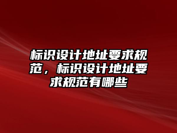 標(biāo)識設(shè)計地址要求規(guī)范，標(biāo)識設(shè)計地址要求規(guī)范有哪些