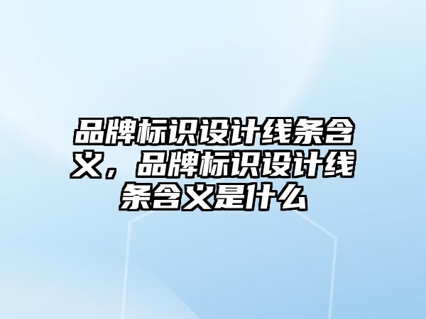 品牌標識設計線條含義，品牌標識設計線條含義是什么