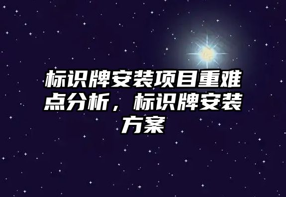 標識牌安裝項目重難點分析，標識牌安裝方案