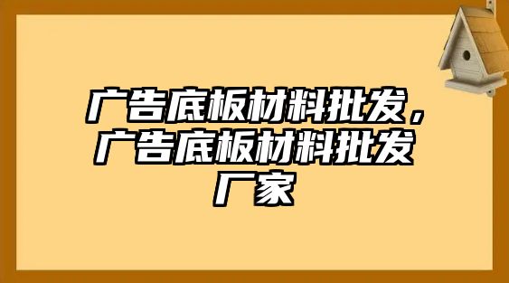 廣告底板材料批發(fā)，廣告底板材料批發(fā)廠家