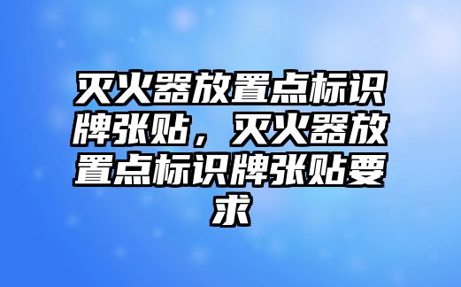 滅火器放置點標(biāo)識牌張貼，滅火器放置點標(biāo)識牌張貼要求