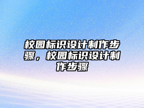 校園標(biāo)識設(shè)計(jì)制作步驟，校園標(biāo)識設(shè)計(jì)制作步驟