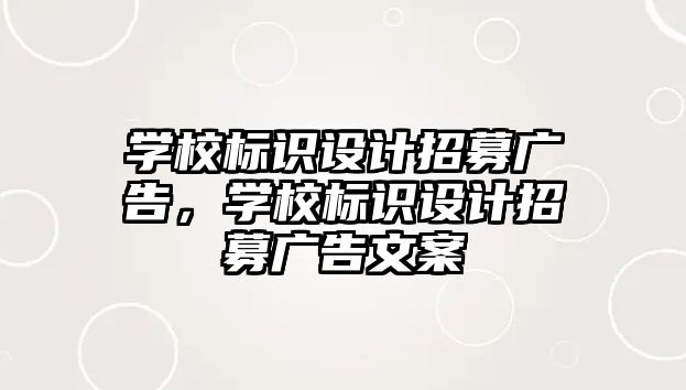 學(xué)校標(biāo)識設(shè)計(jì)招募廣告，學(xué)校標(biāo)識設(shè)計(jì)招募廣告文案