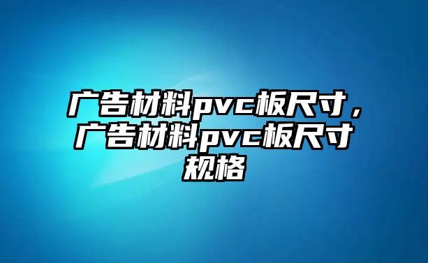 廣告材料pvc板尺寸，廣告材料pvc板尺寸規(guī)格