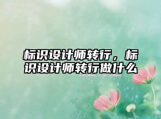 標識設(shè)計師轉(zhuǎn)行，標識設(shè)計師轉(zhuǎn)行做什么