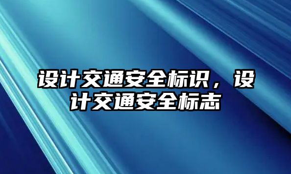 設(shè)計(jì)交通安全標(biāo)識(shí)，設(shè)計(jì)交通安全標(biāo)志