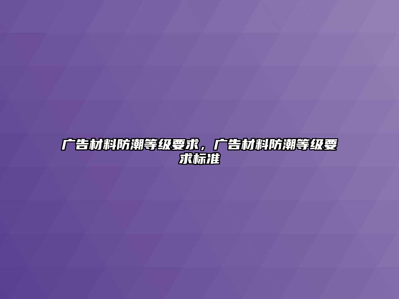 廣告材料防潮等級(jí)要求，廣告材料防潮等級(jí)要求標(biāo)準(zhǔn)