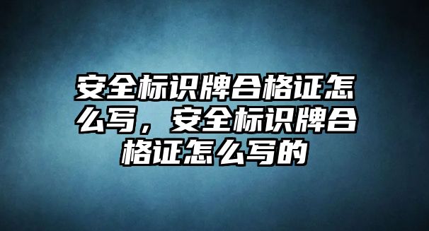 安全標識牌合格證怎么寫，安全標識牌合格證怎么寫的