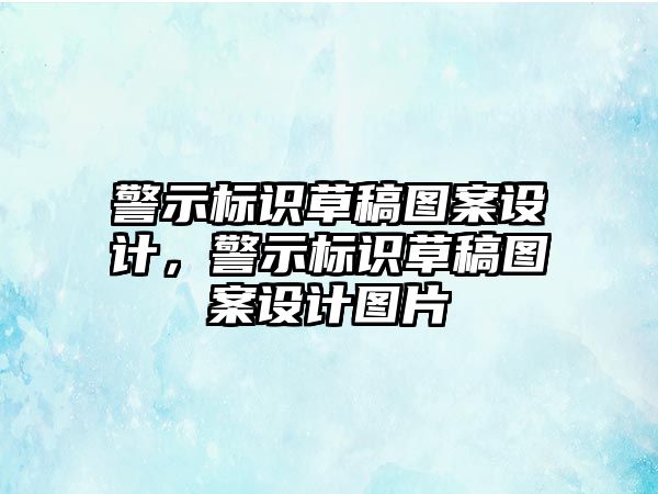 警示標(biāo)識草稿圖案設(shè)計，警示標(biāo)識草稿圖案設(shè)計圖片