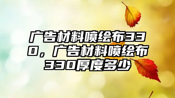 廣告材料噴繪布330，廣告材料噴繪布330厚度多少