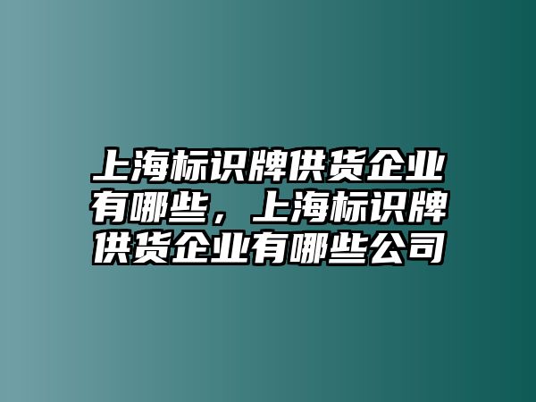 上海標識牌供貨企業(yè)有哪些，上海標識牌供貨企業(yè)有哪些公司