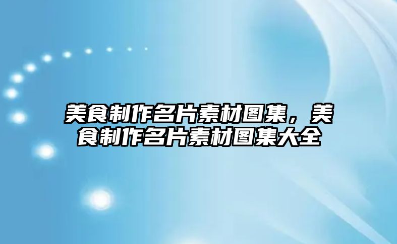 美食制作名片素材圖集，美食制作名片素材圖集大全