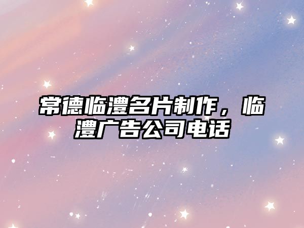 常德臨澧名片制作，臨澧廣告公司電話