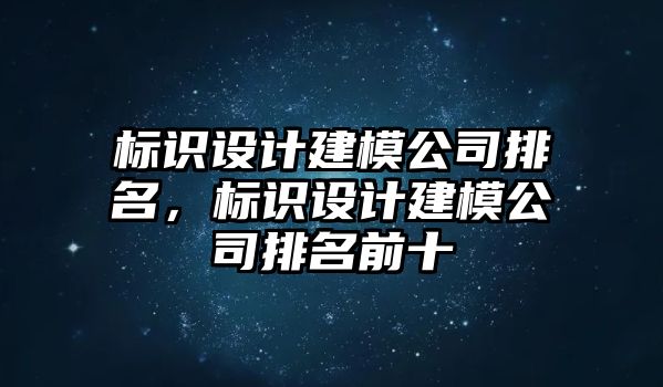 標識設計建模公司排名，標識設計建模公司排名前十