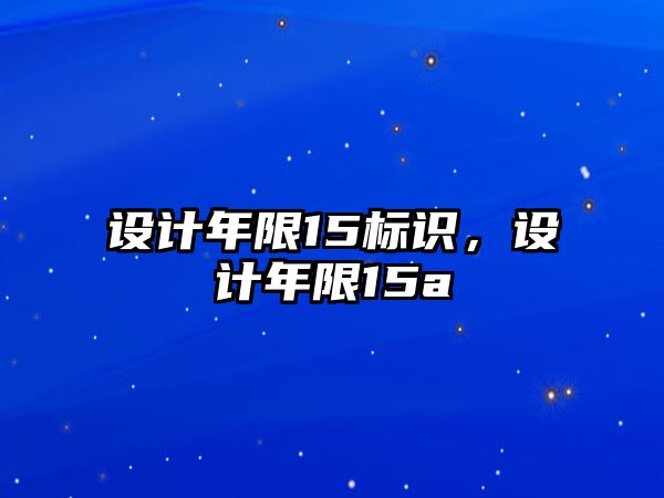 設(shè)計(jì)年限15標(biāo)識(shí)，設(shè)計(jì)年限15a