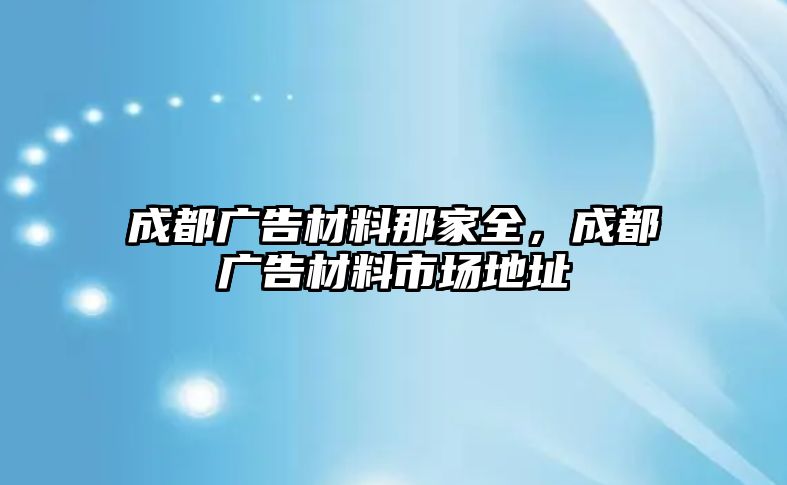 成都廣告材料那家全，成都廣告材料市場地址