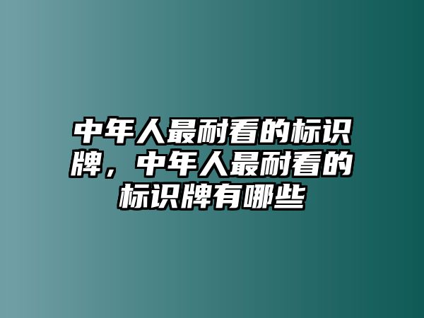 中年人最耐看的標(biāo)識(shí)牌，中年人最耐看的標(biāo)識(shí)牌有哪些