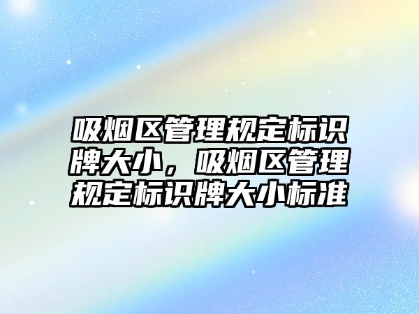 吸煙區(qū)管理規(guī)定標識牌大小，吸煙區(qū)管理規(guī)定標識牌大小標準