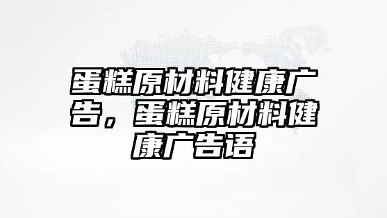 蛋糕原材料健康廣告，蛋糕原材料健康廣告語