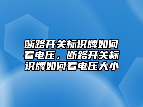 斷路開關標識牌如何看電壓，斷路開關標識牌如何看電壓大小