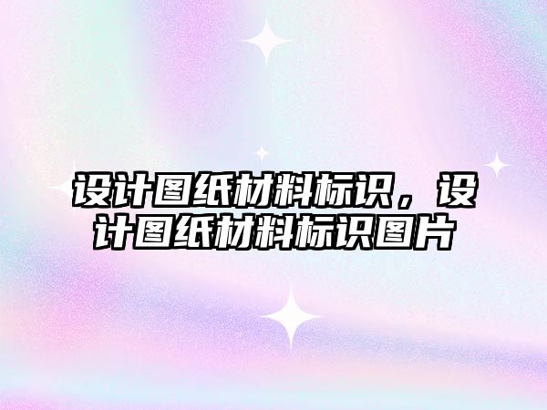 設計圖紙材料標識，設計圖紙材料標識圖片