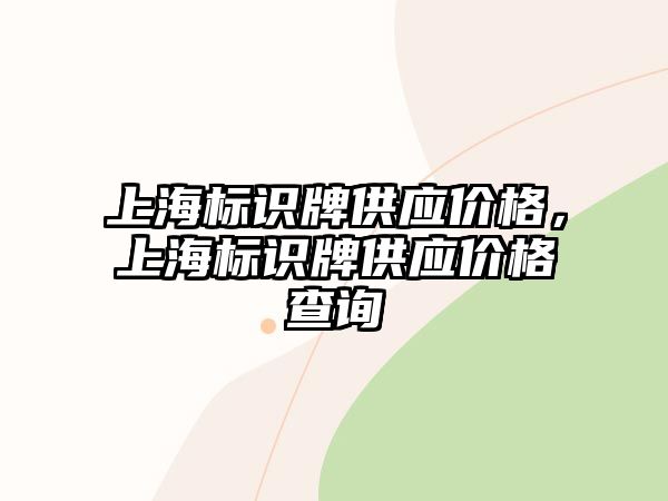 上海標識牌供應價格，上海標識牌供應價格查詢